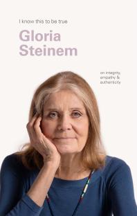 Gloria Steinem (I Know This to Be True) : On Integrity, Empathy and Authenticity