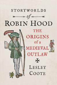Storyworlds of Robin Hood : The Origins of a Medieval Outlaw