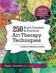 250 Brief, Creative and Practical Art Therapy Techniques : A Guide for Clinicians and Clients