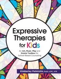 Expressive Therapies for Kids : An Art, Music, Play and Drama Toolbox for School-Based Counseling