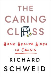 Cover art of The Caring Class : Home Health Aides in Crisis by Richard Schweid