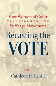 Recasting the Vote : How Women of Color Transformed the Suffrage Movement