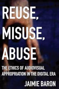 Reuse, Misuse, Abuse : The Ethics of Audiovisual Appropriation in the Digital Era