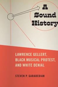 A Sound History : Lawrence Gellert, Black Musical Protest, and White Denial