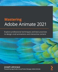 Mastering Adobe Animate 2021 : Explore Professional Techniques and Best Practices to Design Vivid Animations and Interactive Content