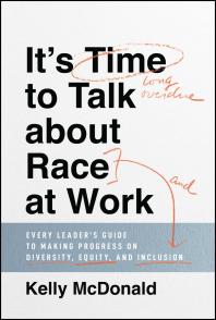 It's Time to Talk about Race at Work : Every Leader's Guide to Making Progress on Diversity, Equity, and Inclusion