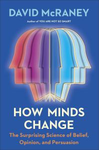 How Minds Change : The Surprising Science of Belief, Opinion, and Persuasion