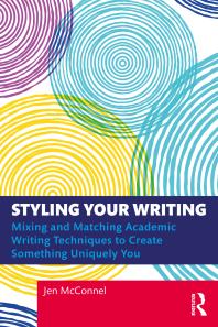 Styling Your Writing : Mixing and Matching Academic Writing Techniques to Create Something Uniquely Yo