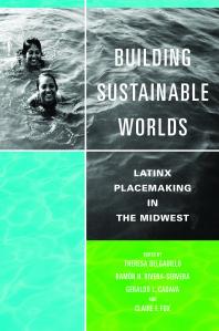 Cover art of Building Sustainable Worlds: Latinx Placemaking in the Midwest by Theresa Delgadillo, et al.