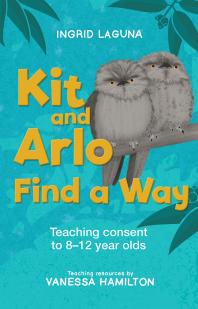 Cover image for Kit and Arlo Find a Way : Teaching Consent to 8-12 Year Olds