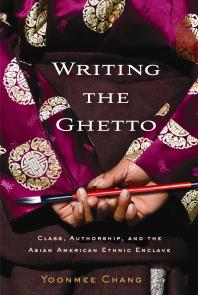 Writing the Ghetto : Class, Authorship, and the Asian American Ethnic Enclave