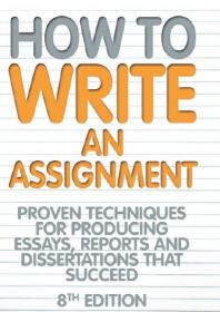 How To Write An Assignment, 8th Edition : Proven techniques for producing essays, reports and dissertations that succeed